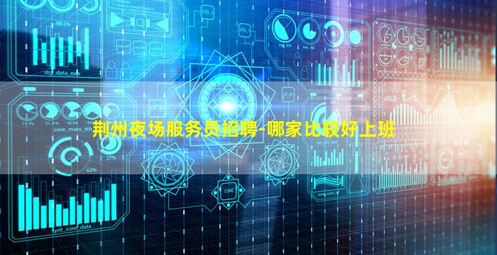 荆州夜场服务员招聘-哪家比较好上班